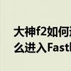 大神f2如何進(jìn)入工程模式（大神F2全網(wǎng)通怎么進(jìn)入Fastboot模式）