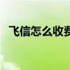 飛信怎么收費(fèi)(關(guān)于飛信怎么收費(fèi)的介紹) 飛信怎么收費(fèi)(關(guān)于飛信怎么收費(fèi)的介紹)