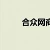 合眾網(wǎng)商（關(guān)于合眾網(wǎng)商的介紹）
