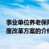 事業(yè)單位養(yǎng)老保險制度改革方案（關(guān)于事業(yè)單位養(yǎng)老保險制度改革方案的介紹）
