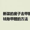 新裝的房子去甲醛用什么方法最好 哪個(gè)能給我介紹一下新房祛除甲醛的方法 