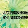 北京舊房改造裝修要多少錢效果圖 北京舊房改造裝修費(fèi)用是多少 如何裝修最省錢 