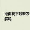 地面找平起砂怎么修補(bǔ) 地面找平后起沙如何補(bǔ)救 有網(wǎng)友了解嗎 