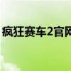 瘋狂賽車2官網(wǎng)（關(guān)于瘋狂賽車2官網(wǎng)的介紹）