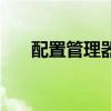 配置管理器（關(guān)于配置管理器的介紹）