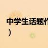 中學(xué)生話題作文（關(guān)于中學(xué)生話題作文的介紹）