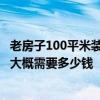 老房子100平米裝修大概得多少錢 深圳70平米的小戶型裝修大概需要多少錢 