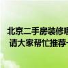 北京二手房裝修哪家口碑好 北京西域二手房裝修公司哪家好 請(qǐng)大家?guī)兔ν扑]一個(gè)！ 