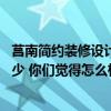 莒南簡(jiǎn)約裝修設(shè)計(jì)多少錢 三明大田縣躍層裝修設(shè)計(jì)費(fèi)用是多少 你們覺(jué)得怎么樣 