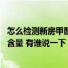 怎么檢測(cè)新房甲醛含量最科學(xué) 我想清楚怎樣測(cè)試新房的甲醛含量 有誰(shuí)說(shuō)一下 