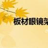 板材眼鏡架（關(guān)于板材眼鏡架的介紹）