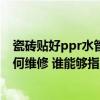 瓷磚貼好ppr水管漏水各種修補(bǔ)方法 水管ppr地磚漏水該如何維修 誰(shuí)能夠指點(diǎn)一下 