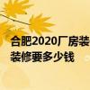 合肥2020廠房裝修多少錢(qián) 合肥4000平方米的廠房包工包料裝修要多少錢(qián) 