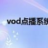 vod點播系統(tǒng)（關(guān)于vod點播系統(tǒng)的介紹）