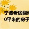 寧波老房翻修 寧波老房翻新多少錢(qián)一平方 110平米的房子 