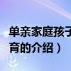 單親家庭孩子的教育(關(guān)于單親家庭孩子的教育的介紹) 單親家庭孩子的教育(關(guān)于單親家庭孩子的教育的介紹)