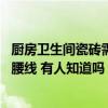 廚房衛(wèi)生間瓷磚需要貼腰線嗎 廚房和衛(wèi)生間的瓷磚要不要貼腰線 有人知道嗎 