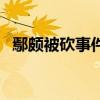 鄢頗被砍事件（關(guān)于鄢頗被砍事件的介紹）