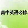 高中英語必修5(關(guān)于高中英語必修5的介紹) 高中英語必修5(關(guān)于高中英語必修5的介紹)