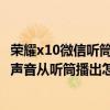 榮耀x10微信聽筒模式怎樣改為外放（榮耀6Plus外放音樂的聲音從聽筒播出怎么回事）