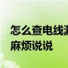 怎么查電線(xiàn)漏電最準(zhǔn)確的方法 怎么檢查漏電 麻煩說(shuō)說(shuō) 
