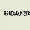 彩虹城小游戲（關于彩虹城小游戲的介紹）