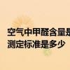空氣中甲醛含量是多少比較好 有哪位清楚室內(nèi)空氣中甲醛的測(cè)定標(biāo)準(zhǔn)是多少 空氣中甲醛含量是多少比較好 有哪位清楚室內(nèi)空氣中甲醛的測(cè)定標(biāo)準(zhǔn)是多少