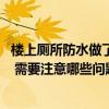 樓上廁所防水做了樓下還在漏水 求說(shuō)說(shuō)樓上廁所漏水誰(shuí)負(fù)責(zé) 需要注意哪些問(wèn)題 