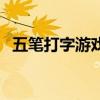 五筆打字游戲(關(guān)于五筆打字游戲的介紹) 五筆打字游戲(關(guān)于五筆打字游戲的介紹)