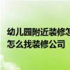 幼兒園附近裝修怎么辦 我有家幼兒園需要裝修！但是不知道怎么找裝修公司 