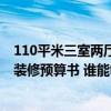 110平米三室兩廳裝修預(yù)算 長(zhǎng)沙100平米三室兩廳一衛(wèi)新房裝修預(yù)算書 誰能夠給一份 