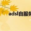 adsl自服務(wù)（關(guān)于adsl自服務(wù)的介紹）