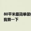 80平米最簡(jiǎn)單裝修預(yù)算 長(zhǎng)沙80平米裝修步驟及預(yù)算 誰來給我算一下 