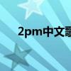 2pm中文歌（關(guān)于2pm中文歌的介紹）