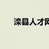 灤縣人才網(wǎng)（關(guān)于灤縣人才網(wǎng)的介紹）