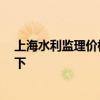 上海水利監(jiān)理價格 上海水利監(jiān)理工程公司好不好 想?yún)⒖家幌?
