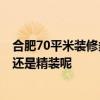 合肥70平米裝修多少錢 合肥75平米裝修大概多少錢 是簡裝還是精裝呢 