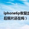 iphone6p恢復(fù)出廠設(shè)置后照片還有嗎（iPhone6還原設(shè)置后照片還在嗎）