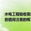 水電工程驗收需注意哪些細(xì)節(jié) 誰懂水電驗收后做什么 有哪些值得注意的呢 