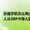 樂視手機怎么導出聯(lián)系人到sim卡（聯(lián)想樂檬X3如何將聯(lián)系人從SIM卡導入到手機）