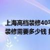 上海高檔裝修40平方要多少錢 上海200平左右家庭頂級豪華裝修需要多少錢 報價多少一平 