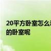 20平方臥室怎么裝修 20平方臥室裝修要花多少錢 田園風(fēng)格的臥室呢 