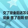 交了定金后還怎么跟裝修公司談 我選擇了裝修公司而且交了定金 簽了合同 但是我想先裝修后付款 