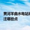 黃河羊曲水電站地點 羊曲水電站有500萬方的土方嗎需要關(guān)注哪些點 黃河羊曲水電站地點 羊曲水電站有500萬方的土方嗎需要關(guān)注哪些點