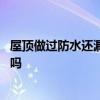 屋頂做過(guò)防水還漏水 請(qǐng)問(wèn)各位屋頂鋪了防水材料后還會(huì)漏水嗎 