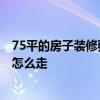 75平的房子裝修要多少錢 北京75平方房子裝修多少錢 流程怎么走 