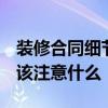 裝修合同細(xì)節(jié)正規(guī)范本 簡(jiǎn)易裝修合同樣本 應(yīng)該注意什么 