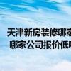 天津新房裝修哪家裝修公司好 哪位知道天津老房裝修哪家好 哪家公司報價低呢 