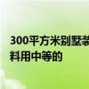 300平方米別墅裝修費 貴陽300平米別墅裝修費用是多少 材料用中等的 