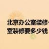 北京辦公室裝修一般一平米多少錢 北京裝修報價 北京辦公室裝修要多少錢 